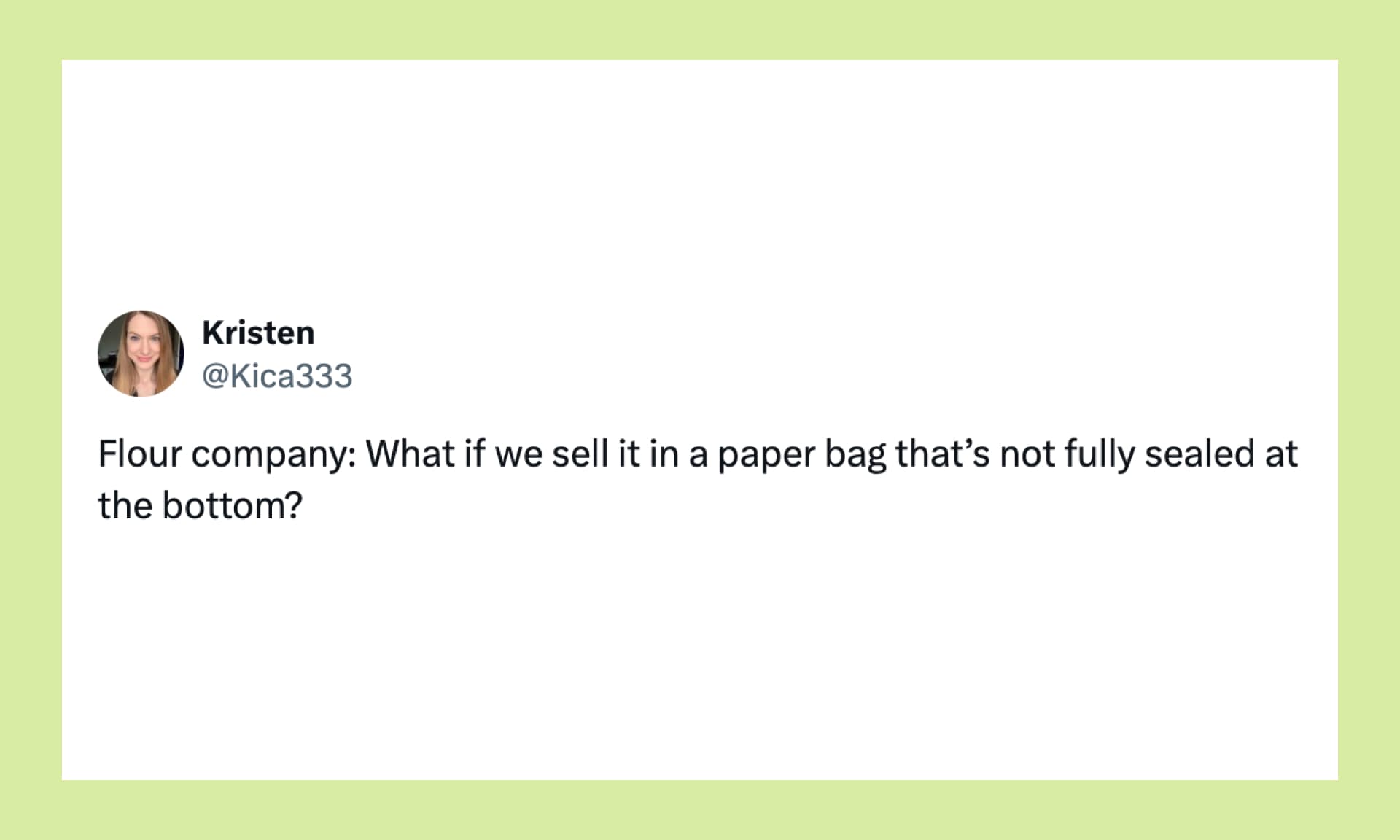 “Flour company: What if we sell it in a paper bag that’s not fully sealed at the bottom?”