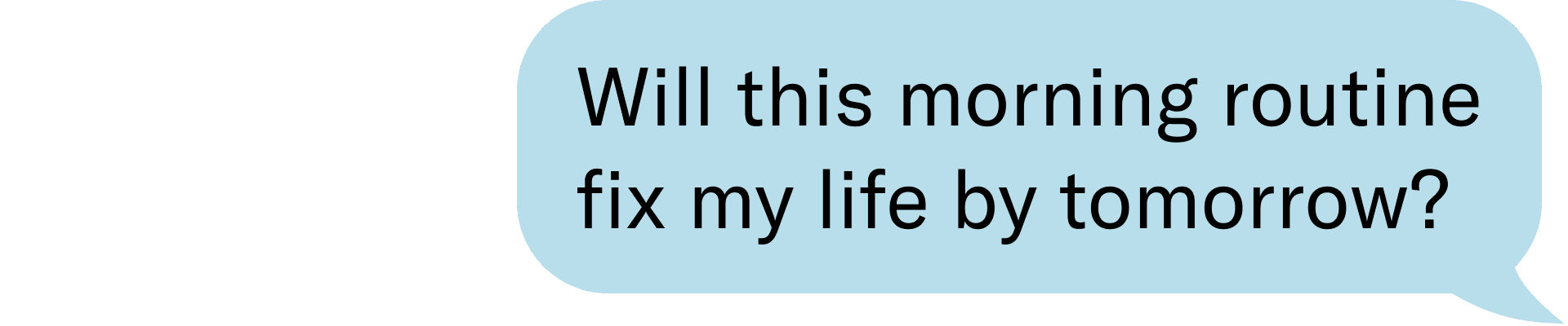 Will this morning routine fix my life by tomorrow?